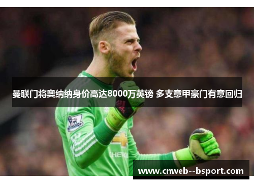 曼联门将奥纳纳身价高达8000万英镑 多支意甲豪门有意回归 曼联门将奥纳纳身价高达8000万英镑 多支意甲豪门有意回归
