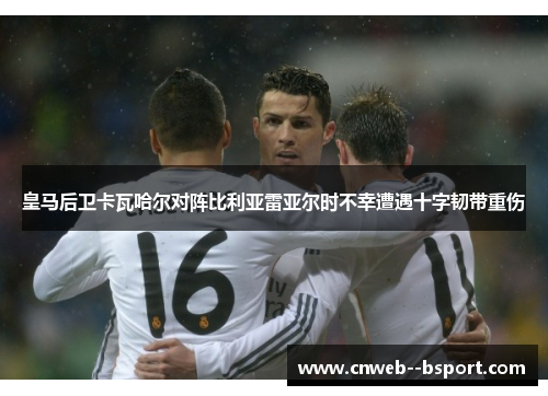 皇马后卫卡瓦哈尔对阵比利亚雷亚尔时不幸遭遇十字韧带重伤 皇马后卫卡瓦哈尔对阵比利亚雷亚尔时不幸遭遇十字韧带重伤