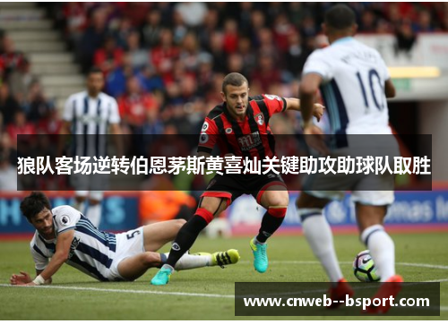 狼队客场逆转伯恩茅斯黄喜灿关键助攻助球队取胜 狼队客场逆转伯恩茅斯黄喜灿关键助攻助球队取胜
