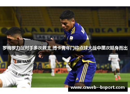 罗梅罗力压对手多次救主 博卡青年门将点球大战中屡次挺身而出 罗梅罗力压对手多次救主 博卡青年门将点球大战中屡次挺身而出