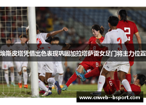 埃斯皮塔凭借出色表现巩固加拉塔萨雷女足门将主力位置