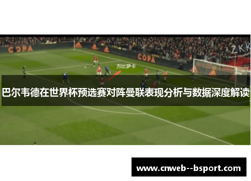 巴尔韦德在世界杯预选赛对阵曼联表现分析与数据深度解读