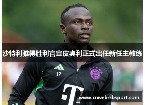 沙特利雅得胜利官宣皮奥利正式出任新任主教练