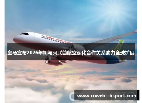 皇马宣布2026年初与阿联酋航空深化合作关系助力全球扩展