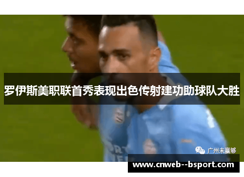 罗伊斯美职联首秀表现出色传射建功助球队大胜 罗伊斯美职联首秀表现出色传射建功助球队大胜