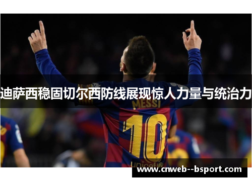 迪萨西稳固切尔西防线展现惊人力量与统治力