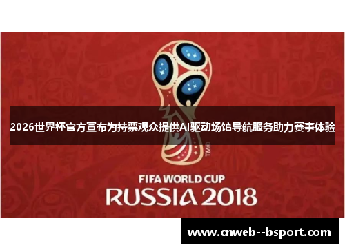 2026世界杯官方宣布为持票观众提供AI驱动场馆导航服务助力赛事体验 2026世界杯官方宣布为持票观众提供AI驱动场馆导航服务助力赛事体验
