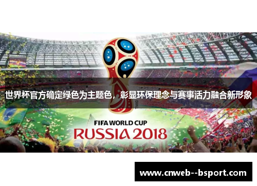 世界杯官方确定绿色为主题色,彰显环保理念与赛事活力融合新形象 世界杯官方确定绿色为主题色,彰显环保理念与赛事活力融合新形象