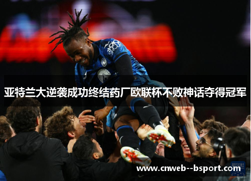 亚特兰大逆袭成功终结药厂欧联杯不败神话夺得冠军 亚特兰大逆袭成功终结药厂欧联杯不败神话夺得冠军