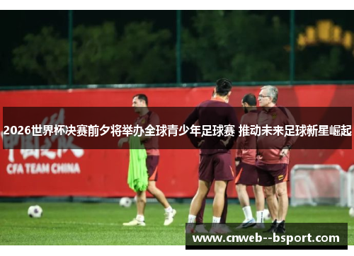 2026世界杯决赛前夕将举办全球青少年足球赛 推动未来足球新星崛起 2026世界杯决赛前夕将举办全球青少年足球赛 推动未来足球新星崛起