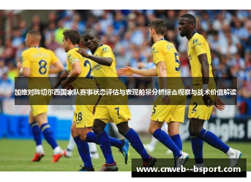 加维对阵切尔西国家队赛事状态评估与表现前景分析综合观察与战术价值解读 加维对阵切尔西国家队赛事状态评估与表现前景分析综合观察与战术价值解读